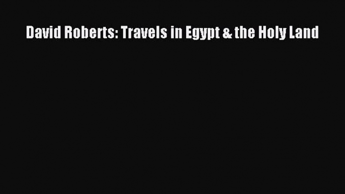 [Download PDF] David Roberts: Travels in Egypt & the Holy Land  Full eBook