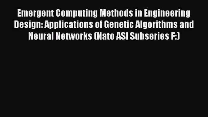 Read Emergent Computing Methods in Engineering Design: Applications of Genetic Algorithms and