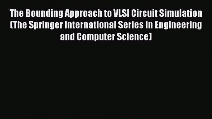 Read The Bounding Approach to VLSI Circuit Simulation (The Springer International Series in