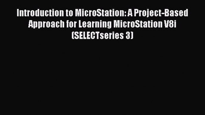 Read Introduction to MicroStation: A Project-Based Approach for Learning MicroStation V8i (SELECTseries