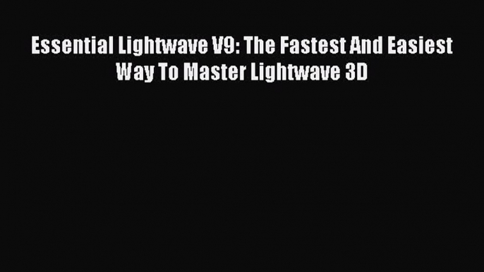 Read Essential Lightwave V9: The Fastest And Easiest Way To Master Lightwave 3D Ebook Free