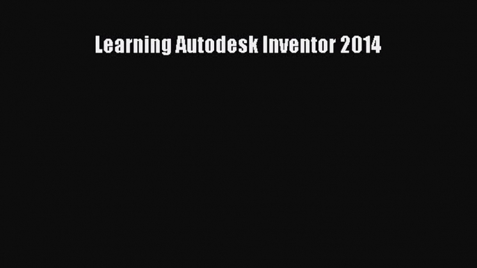 Read Learning Autodesk Inventor 2014 PDF Free