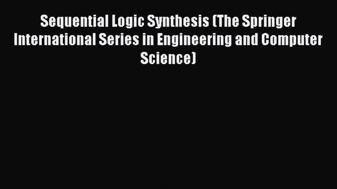 Read Sequential Logic Synthesis (The Springer International Series in Engineering and Computer