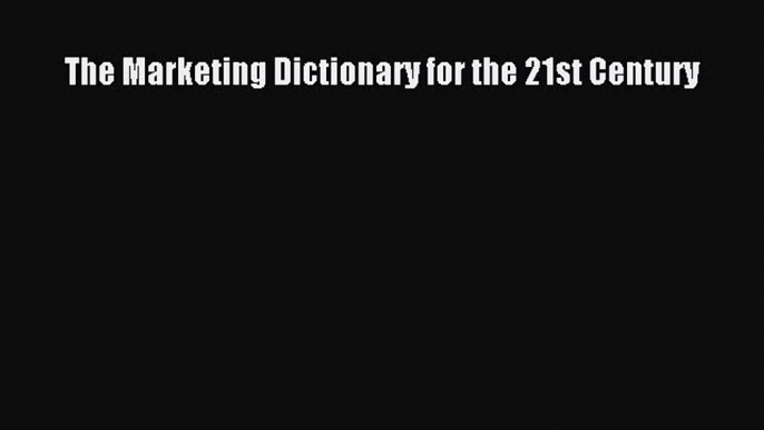 Download The Marketing Dictionary for the 21st Century  EBook