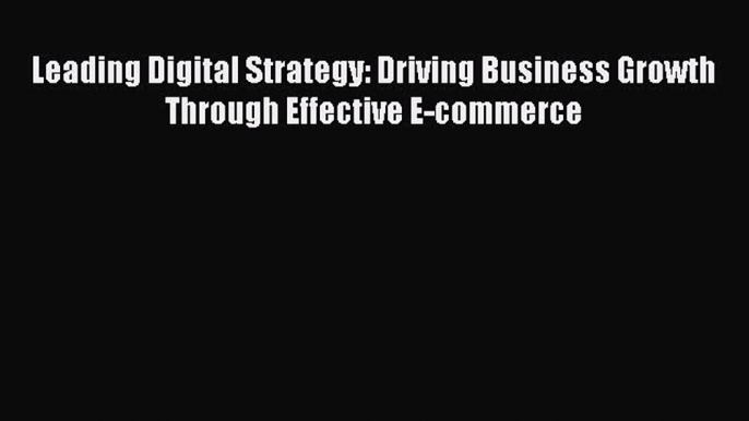 PDF Leading Digital Strategy: Driving Business Growth Through Effective E-commerce  Read Online