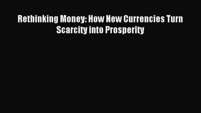 Read Rethinking Money: How New Currencies Turn Scarcity into Prosperity Ebook Free