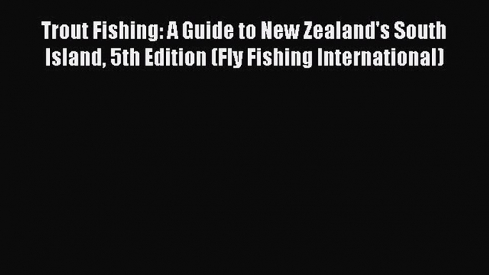 [Download PDF] Trout Fishing: A Guide to New Zealand's South Island 5th Edition (Fly Fishing