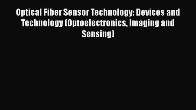 Read Optical Fiber Sensor Technology: Devices and Technology (Optoelectronics Imaging and Sensing)