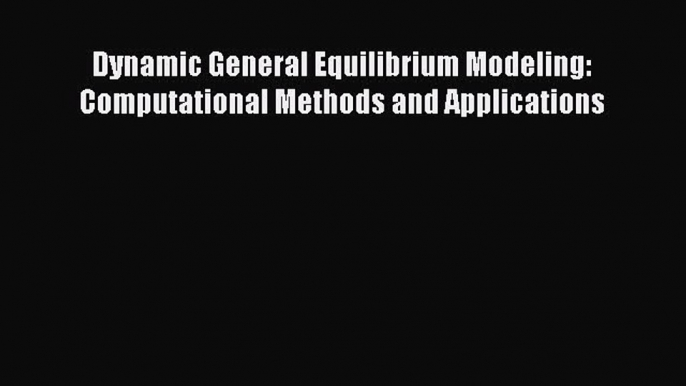 Read Dynamic General Equilibrium Modeling: Computational Methods and Applications Ebook Free