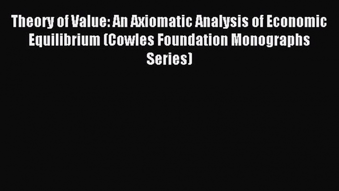 Read Theory of Value: An Axiomatic Analysis of Economic Equilibrium (Cowles Foundation Monographs