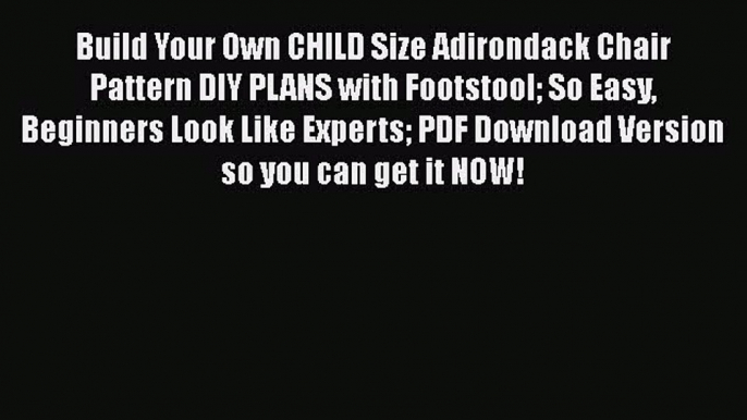 Read Build Your Own CHILD Size Adirondack Chair Pattern DIY PLANS with Footstool So Easy Beginners