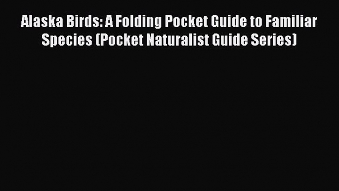 Read Alaska Birds: A Folding Pocket Guide to Familiar Species (Pocket Naturalist Guide Series)