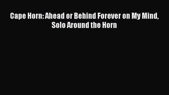 Read Cape Horn: Ahead or Behind Forever on My Mind Solo Around the Horn Ebook Free