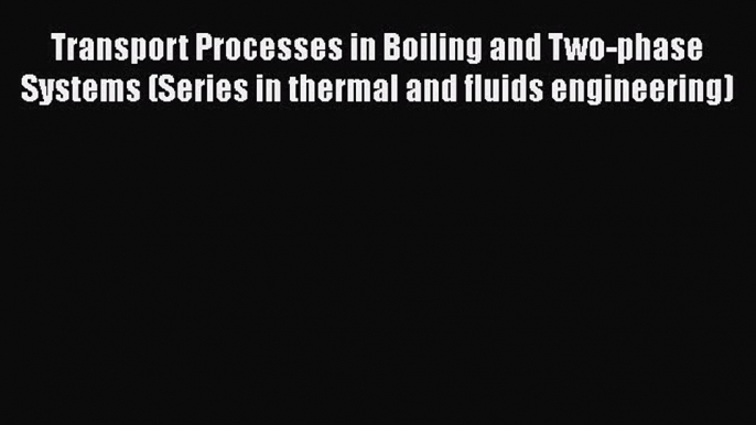 Read Transport Processes in Boiling and Two-phase Systems (Series in thermal and fluids engineering)