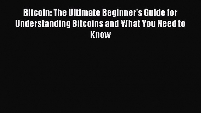 Read Bitcoin: The Ultimate Beginner's Guide for Understanding Bitcoins and What You Need to