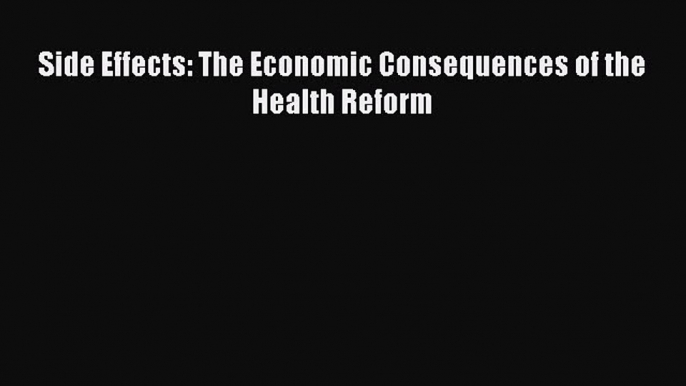 Read Side Effects: The Economic Consequences of the Health Reform Ebook Free