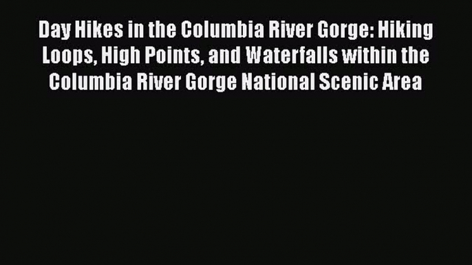 Read Day Hikes in the Columbia River Gorge: Hiking Loops High Points and Waterfalls within