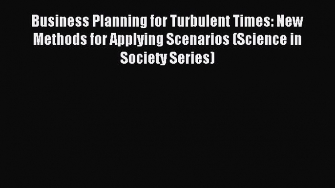 Read Business Planning for Turbulent Times: New Methods for Applying Scenarios (Science in