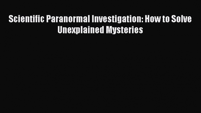 Read Scientific Paranormal Investigation: How to Solve Unexplained Mysteries Ebook Online