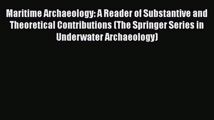 Read Maritime Archaeology: A Reader of Substantive and Theoretical Contributions (The Springer