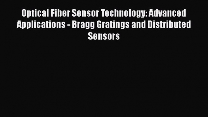 Read Optical Fiber Sensor Technology: Advanced Applications - Bragg Gratings and Distributed