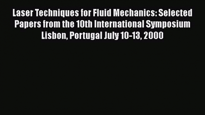 Read Laser Techniques for Fluid Mechanics: Selected Papers from the 10th International Symposium