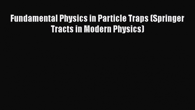 Download Fundamental Physics in Particle Traps (Springer Tracts in Modern Physics) Ebook Free