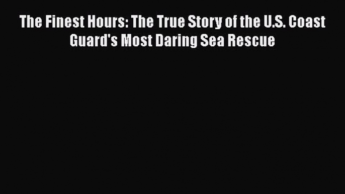 Download The Finest Hours: The True Story of the U.S. Coast Guard's Most Daring Sea Rescue