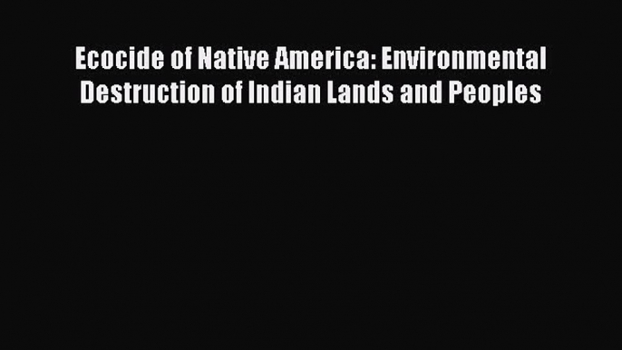 Download Ecocide of Native America: Environmental Destruction of Indian Lands and Peoples PDF