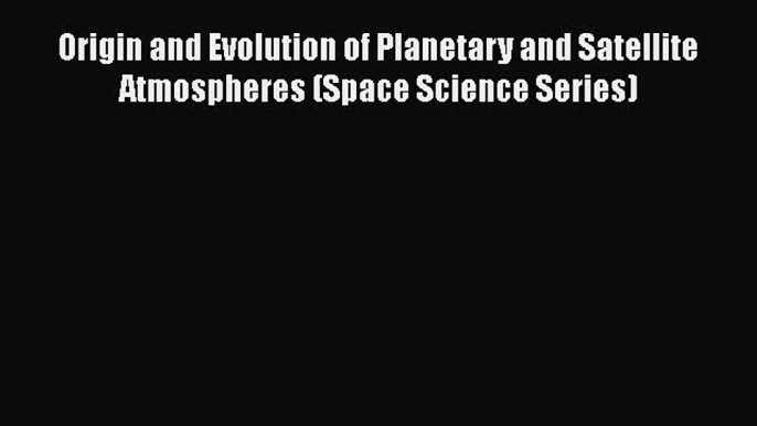Download Origin and Evolution of Planetary and Satellite Atmospheres (Space Science Series)