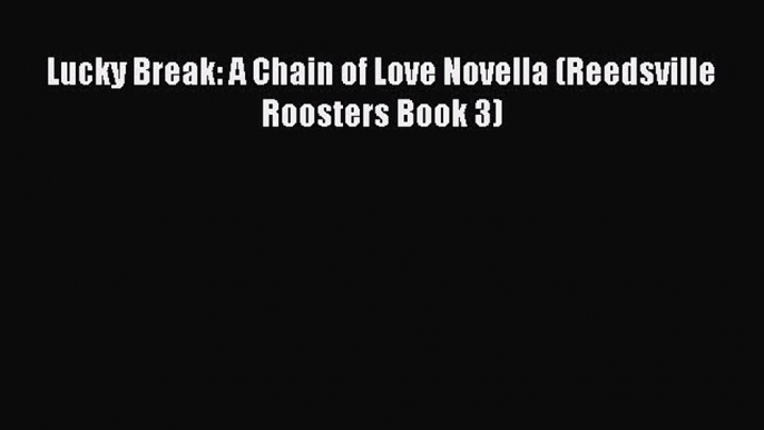 Read Lucky Break: A Chain of Love Novella (Reedsville Roosters Book 3) PDF Online