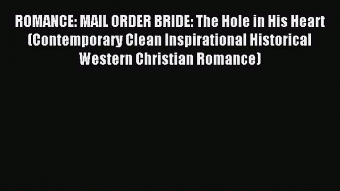 Read ROMANCE: MAIL ORDER BRIDE: The Hole in His Heart (Contemporary Clean Inspirational Historical