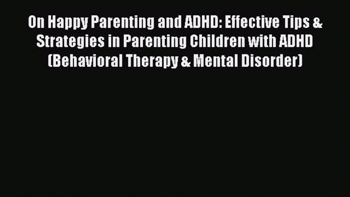Read On Happy Parenting and ADHD: Effective Tips & Strategies in Parenting Children with ADHD