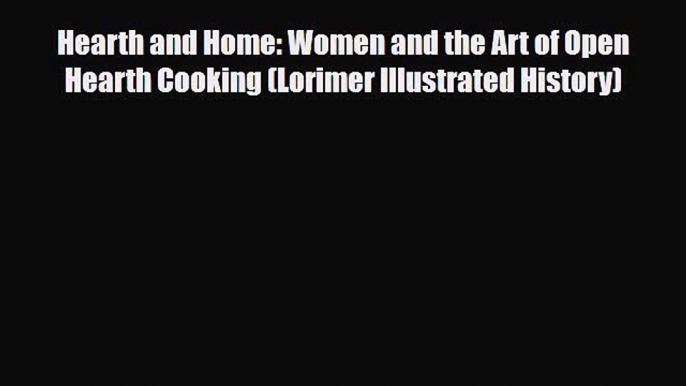 PDF Hearth and Home: Women and the Art of Open Hearth Cooking (Lorimer Illustrated History)