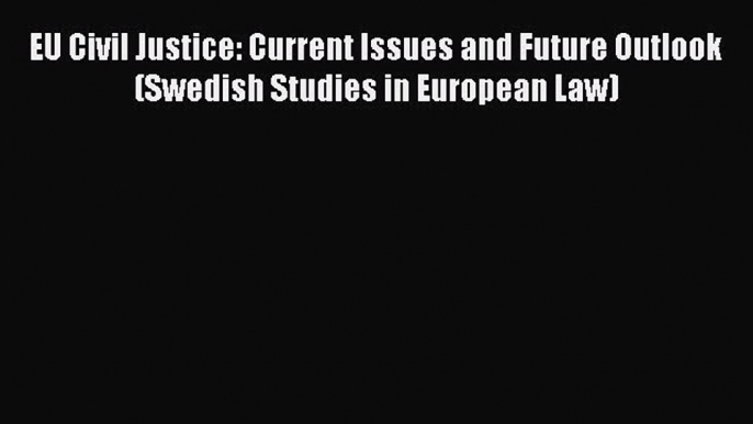 Read EU Civil Justice: Current Issues and Future Outlook (Swedish Studies in European Law)