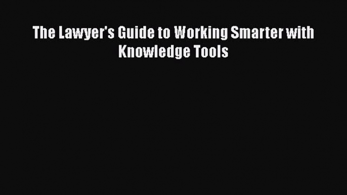 [PDF] The Lawyer's Guide to Working Smarter with Knowledge Tools [Download] Full Ebook