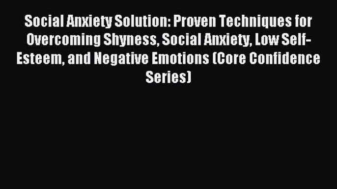 Download Social Anxiety Solution: Proven Techniques for Overcoming Shyness Social Anxiety Low