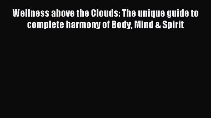 Read Wellness above the Clouds: The unique guide to complete harmony of Body Mind & Spirit