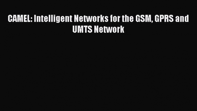 Read CAMEL: Intelligent Networks for the GSM GPRS and UMTS Network Ebook Free