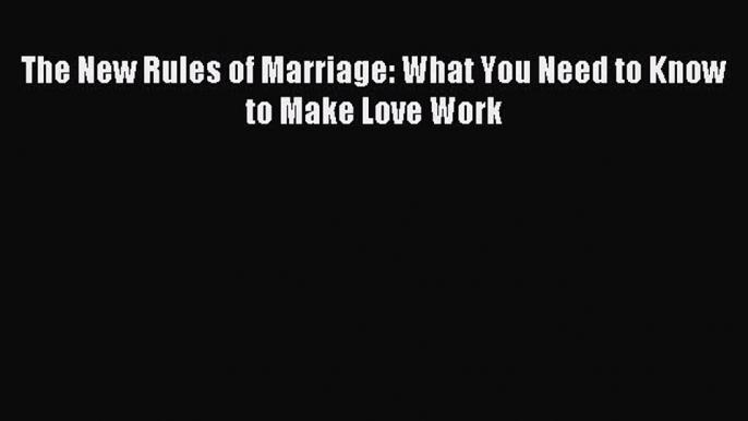Read The New Rules of Marriage: What You Need to Know to Make Love Work Ebook Free