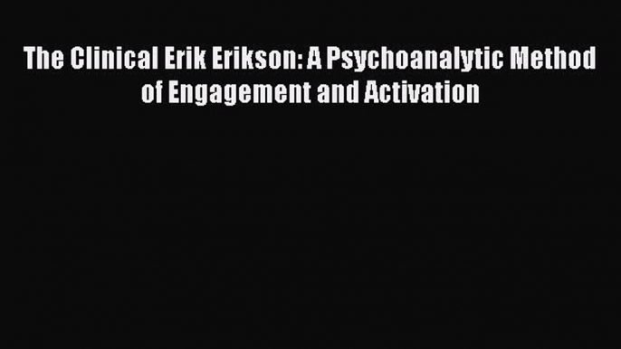 Download The Clinical Erik Erikson: A Psychoanalytic Method of Engagement and Activation Ebook