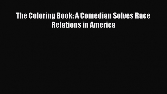 Read The Coloring Book: A Comedian Solves Race Relations in America PDF Free