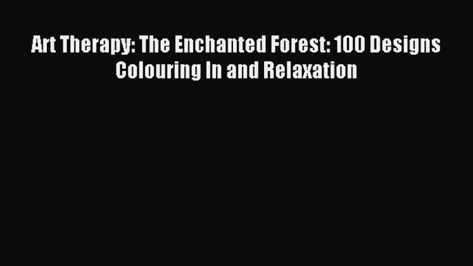 Read Art Therapy: The Enchanted Forest: 100 Designs Colouring In and Relaxation Ebook Online