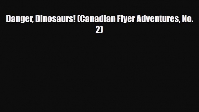 PDF Danger Dinosaurs! (Canadian Flyer Adventures No. 2) Free Books