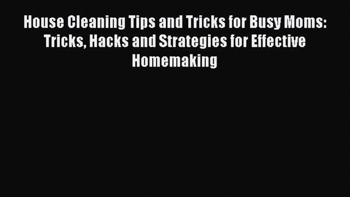 Download House Cleaning Tips and Tricks for Busy Moms: Tricks Hacks and Strategies for Effective