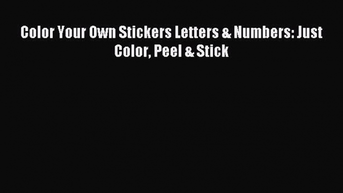 Read Color Your Own Stickers Letters & Numbers: Just Color Peel & Stick Ebook Online