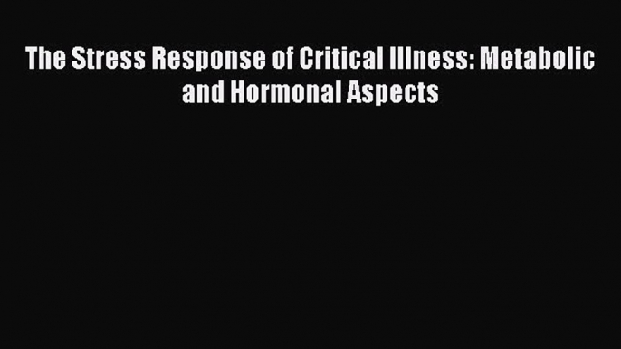 Read The Stress Response of Critical Illness: Metabolic and Hormonal Aspects Ebook Free