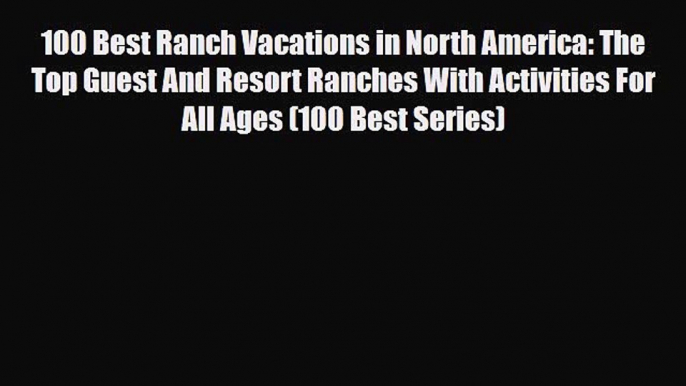 Download 100 Best Ranch Vacations in North America: The Top Guest And Resort Ranches With Activities