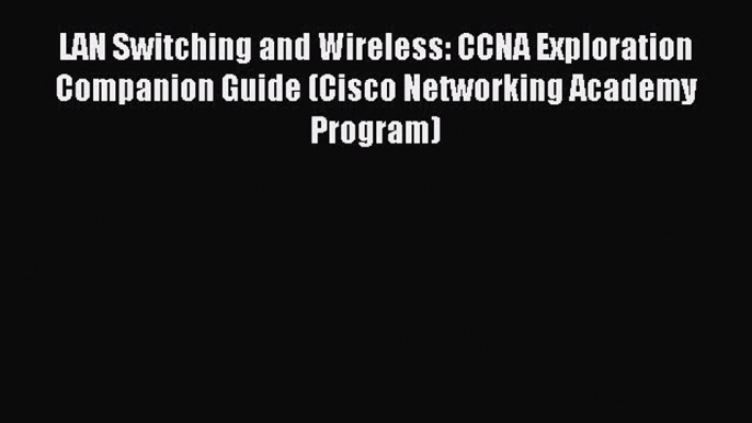 Read LAN Switching and Wireless: CCNA Exploration Companion Guide (Cisco Networking Academy