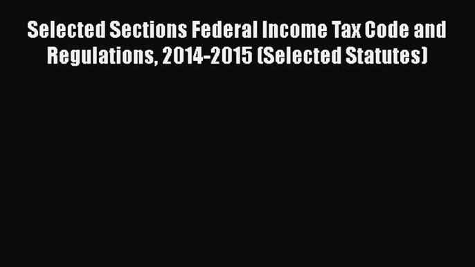 [PDF] Selected Sections Federal Income Tax Code and Regulations 2014-2015 (Selected Statutes)